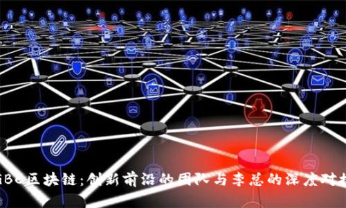 GBC区块链：创新前沿的团队与李总的深度对接