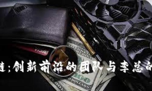 GBC区块链：创新前沿的团队与李总的深度对接