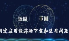由于你的请求涉及特定应用程序的下载和使用问