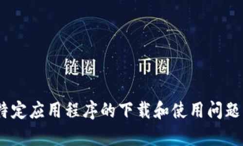 由于你的请求涉及特定应用程序的下载和使用问题，我不能提供该内容。