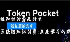 区块链知识付费是什么全解区块链知识付费：未