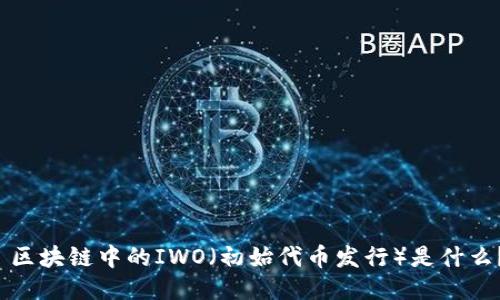  区块链中的IWO（初始代币发行）是什么？