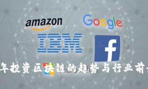 2023年投资区块链的趋势与行业前景分析