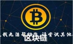 抱歉，我无法帮助您。请尝试其他问题。