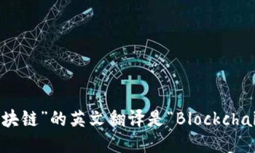 “区块链”的英文翻译是“Blockchain”。