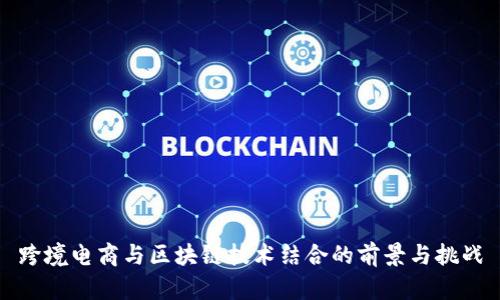 跨境电商与区块链技术结合的前景与挑战