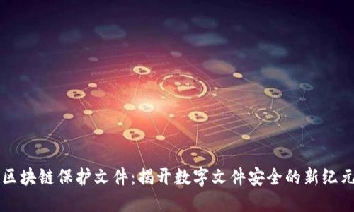 区块链保护文件：揭开数字文件安全的新纪元