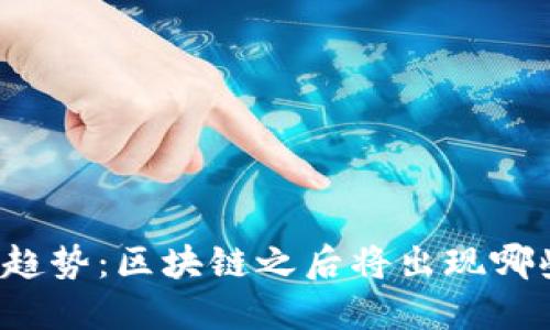 未来的技术趋势：区块链之后将出现哪些新兴技术？