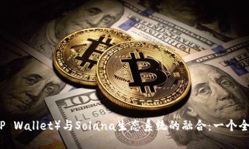 TP钱包（TP Wallet）与Solana生态系统的融合：一个全面的指南