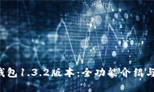 下载t p钱包1.3.2版本：全功能介绍与使用指南