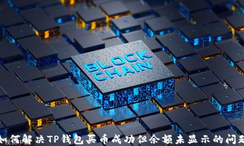 
如何解决TP钱包买币成功但余额未显示的问题