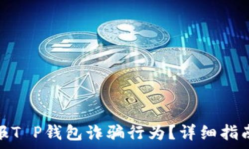   
如何有效举报T P钱包诈骗行为？详细指南与实用建议
