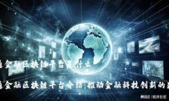 大通金融区块链平台是什么大通金融区块链平台