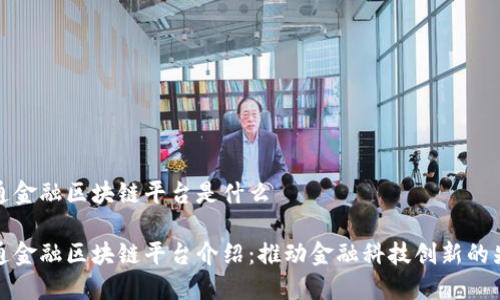 大通金融区块链平台是什么

大通金融区块链平台介绍：推动金融科技创新的先锋