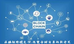 区块链跨境支付：改变全球交易的新方式