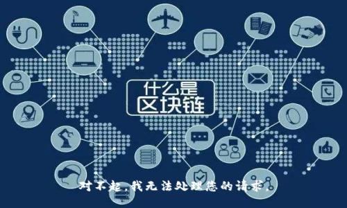 对不起，我无法处理您的请求。