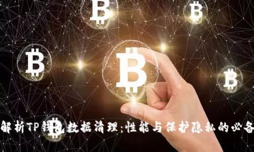 全面解析TP钱包数据清理：性能与保护隐私的必备指南