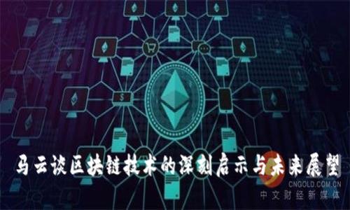 马云谈区块链技术的深刻启示与未来展望