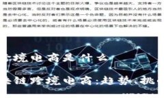 区块链跨境电商是什么了解区块链跨境电商：趋