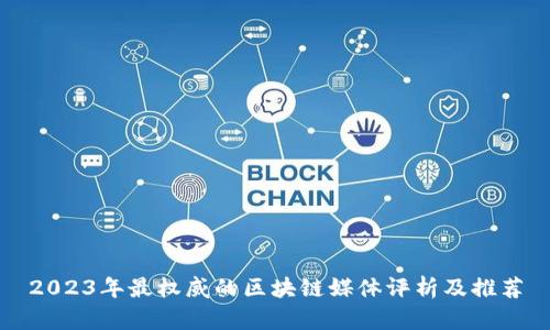 2023年最权威的区块链媒体评析及推荐