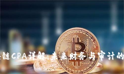 区块链CPA详解：未来财务与审计的变革