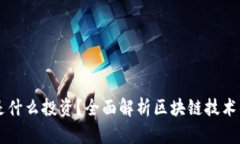 区块链到底是什么投资？全面解析区块链技术的