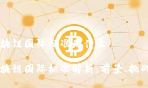 电信区块链国际标准是什么

电信区块链国际标准解析：前景、挑战与应用