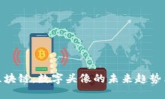 抖音头像区块链：数字头像的未来趋势与投资机