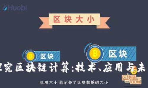 深入探究区块链计算：技术、应用与未来趋势
