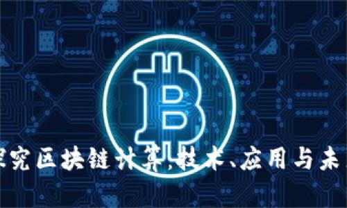 深入探究区块链计算：技术、应用与未来趋势