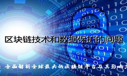 : 全面解析全球最大的区块链平台及其影响力