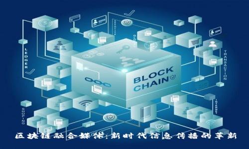区块链融合媒体：新时代信息传播的革新