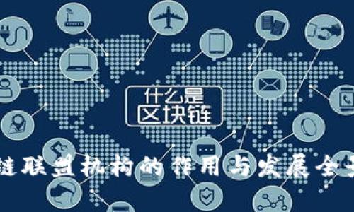 区块链联盟机构的作用与发展全景解析