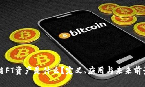区块链FT资产是什么？定义、应用与未来前景解析