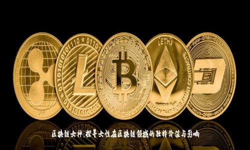 区块链女神：探寻女性在区块链领域的独特价值与影响