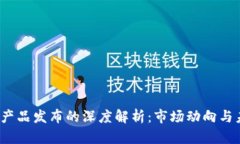  区块链产品发布的深度解析：市场动向与未来趋