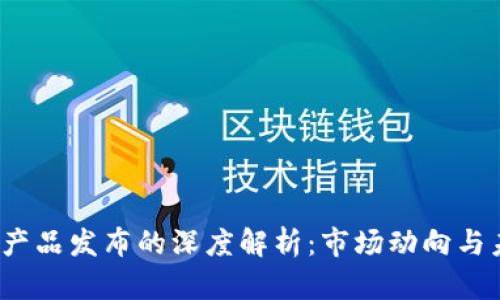  区块链产品发布的深度解析：市场动向与未来趋势