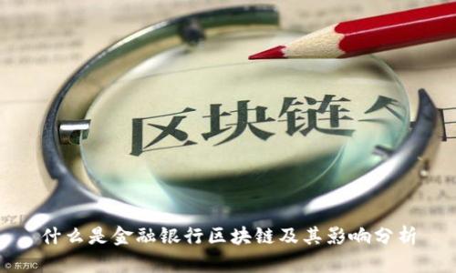 什么是金融银行区块链及其影响分析