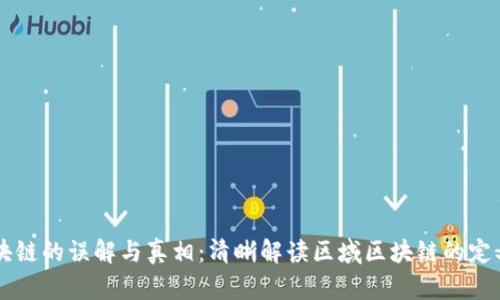 区域区块链的误解与真相：清晰解读区域区块链的定义和应用