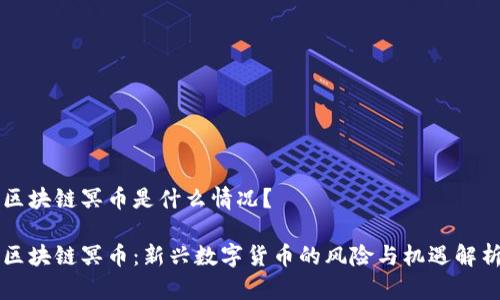 区块链冥币是什么情况？

区块链冥币：新兴数字货币的风险与机遇解析