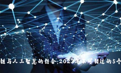 区块链与人工智慧的结合：2023年不可错过的5个变化