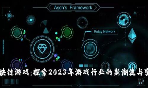 区块链游戏：探索2023年游戏行业的新潮流与变革