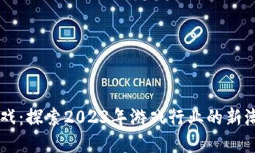 区块链游戏：探索2023年游戏行业的新潮流与变革
