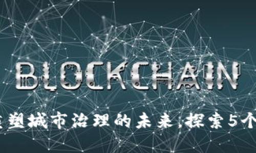 城市区块链：重塑城市治理的未来，探索5个关键应用场景