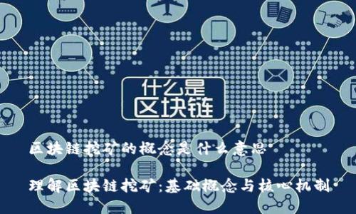 区块链挖矿的概念是什么意思

理解区块链挖矿：基础概念与核心机制