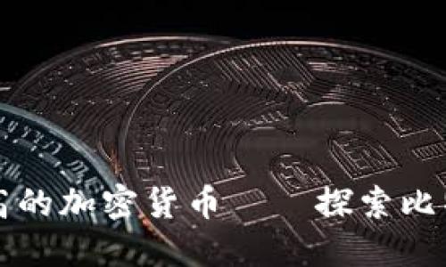 区块链价格最高的加密货币——探索比特币与其竞争者