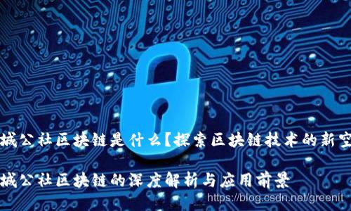 长城公社区块链是什么？探索区块链技术的新空间

长城公社区块链的深度解析与应用前景