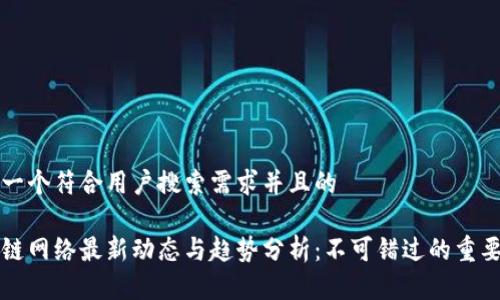 思考一个符合用户搜索需求并且的

区块链网络最新动态与趋势分析：不可错过的重要消息