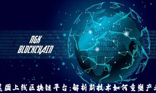 
  美团上线区块链平台：解析新技术如何重塑产业链