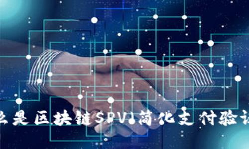什么是区块链SPV（简化支付验证）？